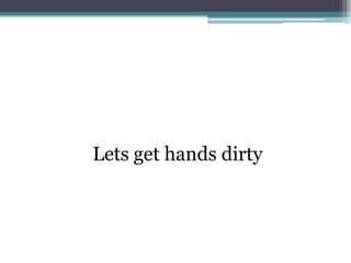Lets get hands dirty
 