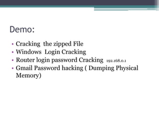 Demo:
• Cracking the zipped File
• Windows Login Cracking
• Router login password Cracking 192.168.0.1
• Gmail Password hacking ( Dumping Physical
Memory)
 