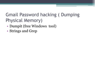 Gmail Password hacking ( Dumping
Physical Memory)
• Dumpit (free Windows tool)
• Strings and Grep
 