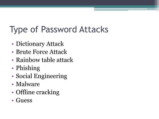 Type of Password Attacks
• Dictionary Attack
• Brute Force Attack
• Rainbow table attack
• Phishing
• Social Engineering
• Malware
• Offline cracking
• Guess
 