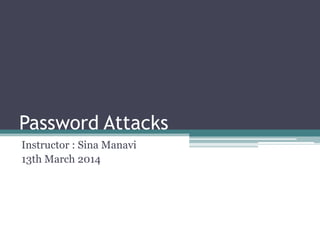 Password Attacks
Instructor : Sina Manavi
13th March 2014
 