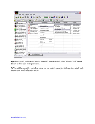 6) Here we select "Brute-Force Attack" and then "NTLM Hashes", since windows uses NTLM
hashes to store local users' passwords.
7) You will be greeted by a window where you can modify properties for brute-force attack such
as password length, character set, etc.
www.fadliwirya.com
 