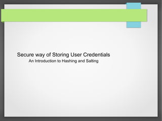 Secure way of Storing User Credentials
An Introduction to Hashing and Salting

 
