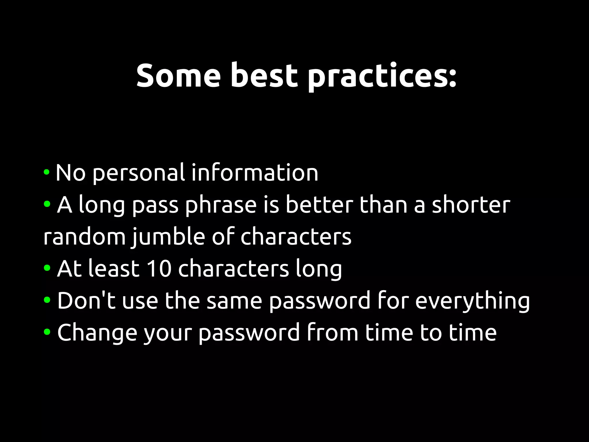 Some best practices:

●
  No personal information
●
  A long pass phrase is better than a shorter
random jumble of characters
●
  At least 10 characters long
●
  Don't use the same password for everything
●
  Change your password from time to time
 