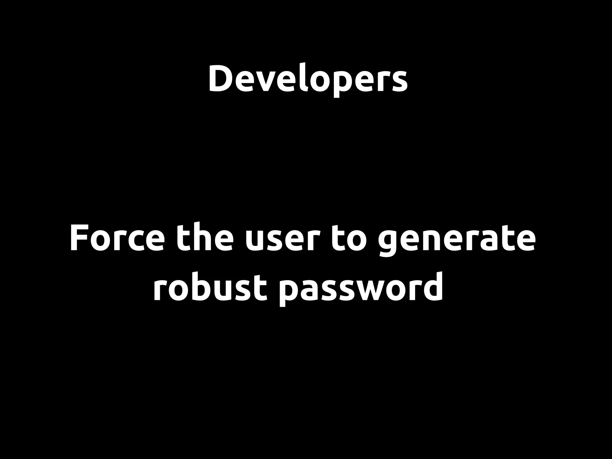 Developers



Force the user to generate
    robust password
 