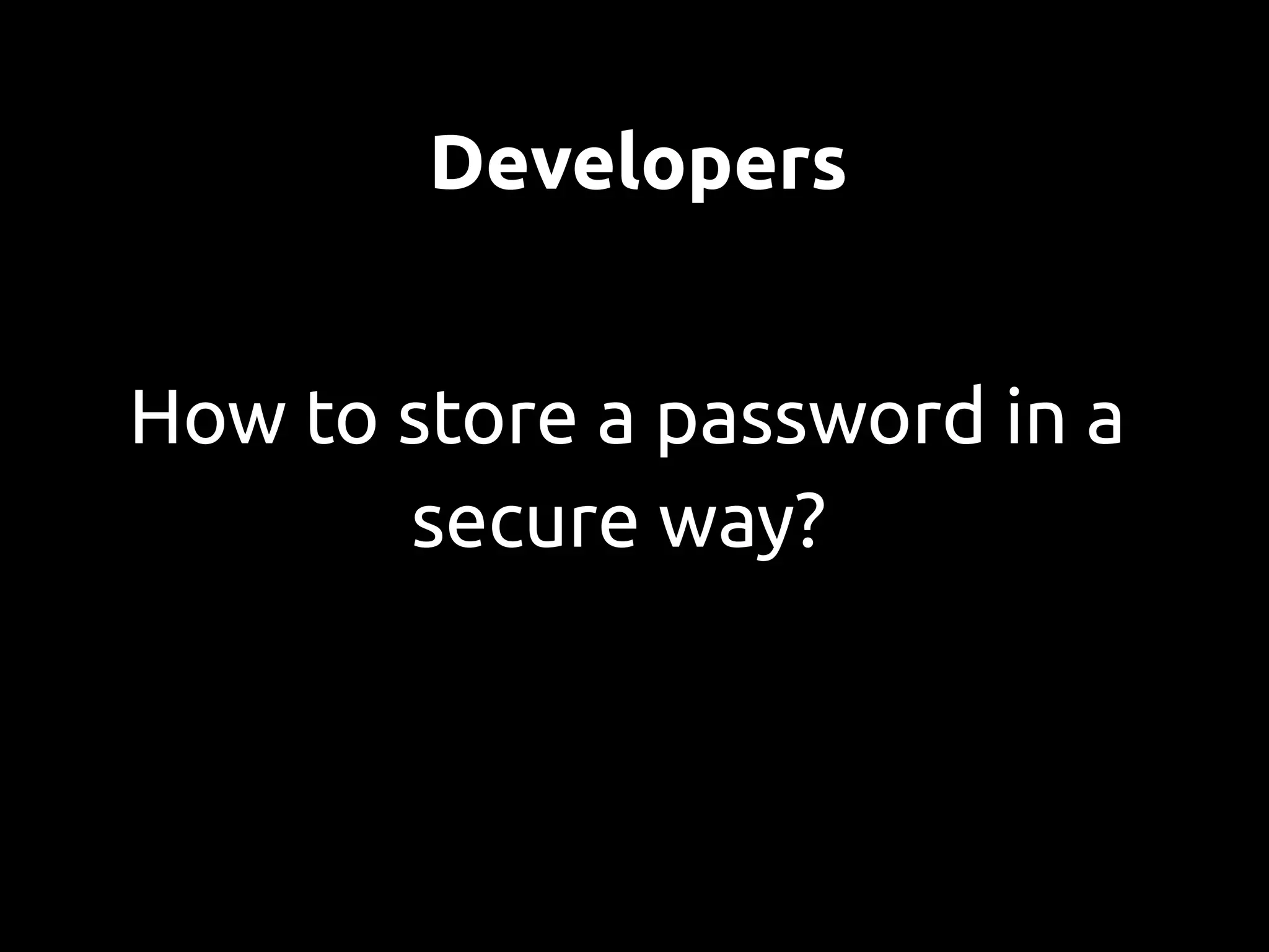 Developers


How to store a password in a
       secure way?
 
