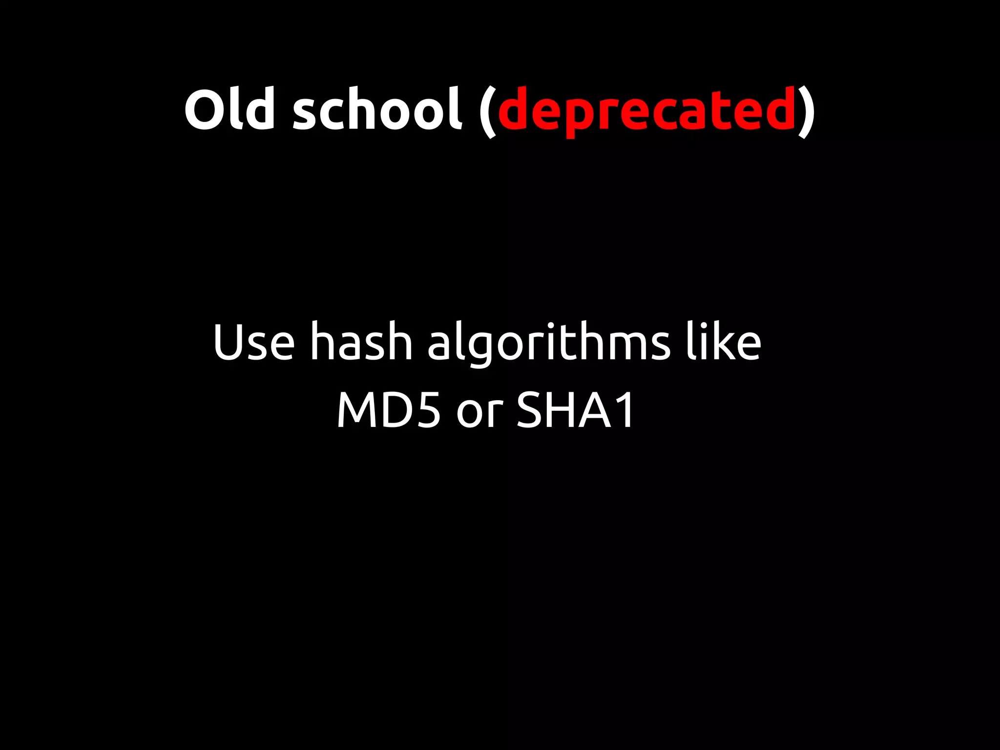 Old school (deprecated)



 Use hash algorithms like
      MD5 or SHA1
 