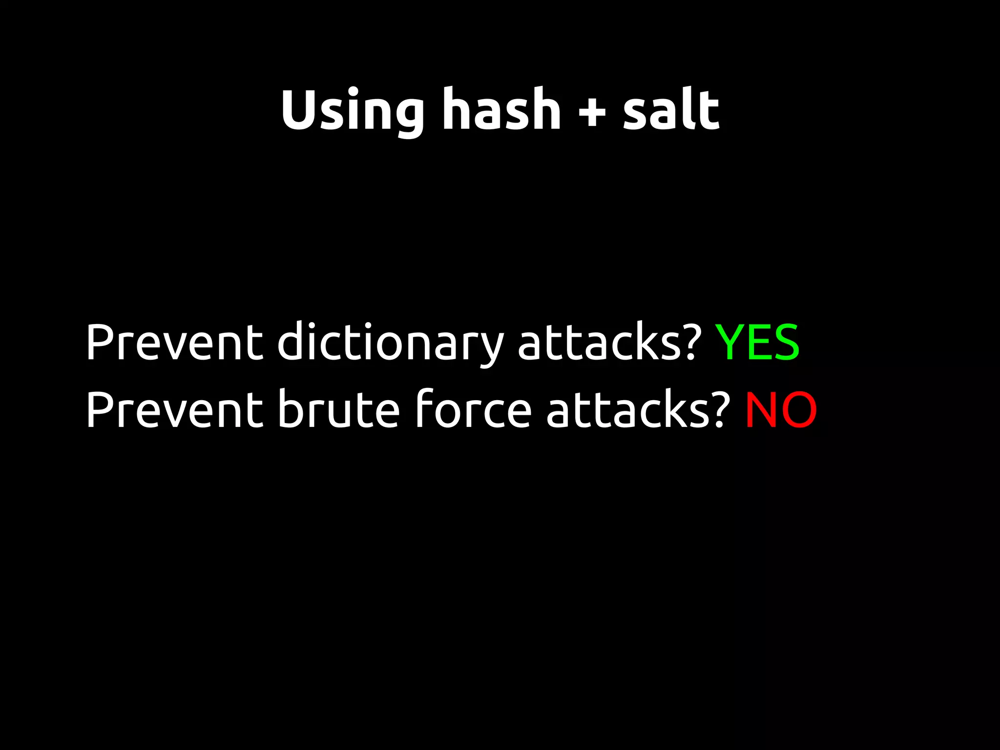 Using hash + salt



Prevent dictionary attacks? YES
Prevent brute force attacks? NO
 