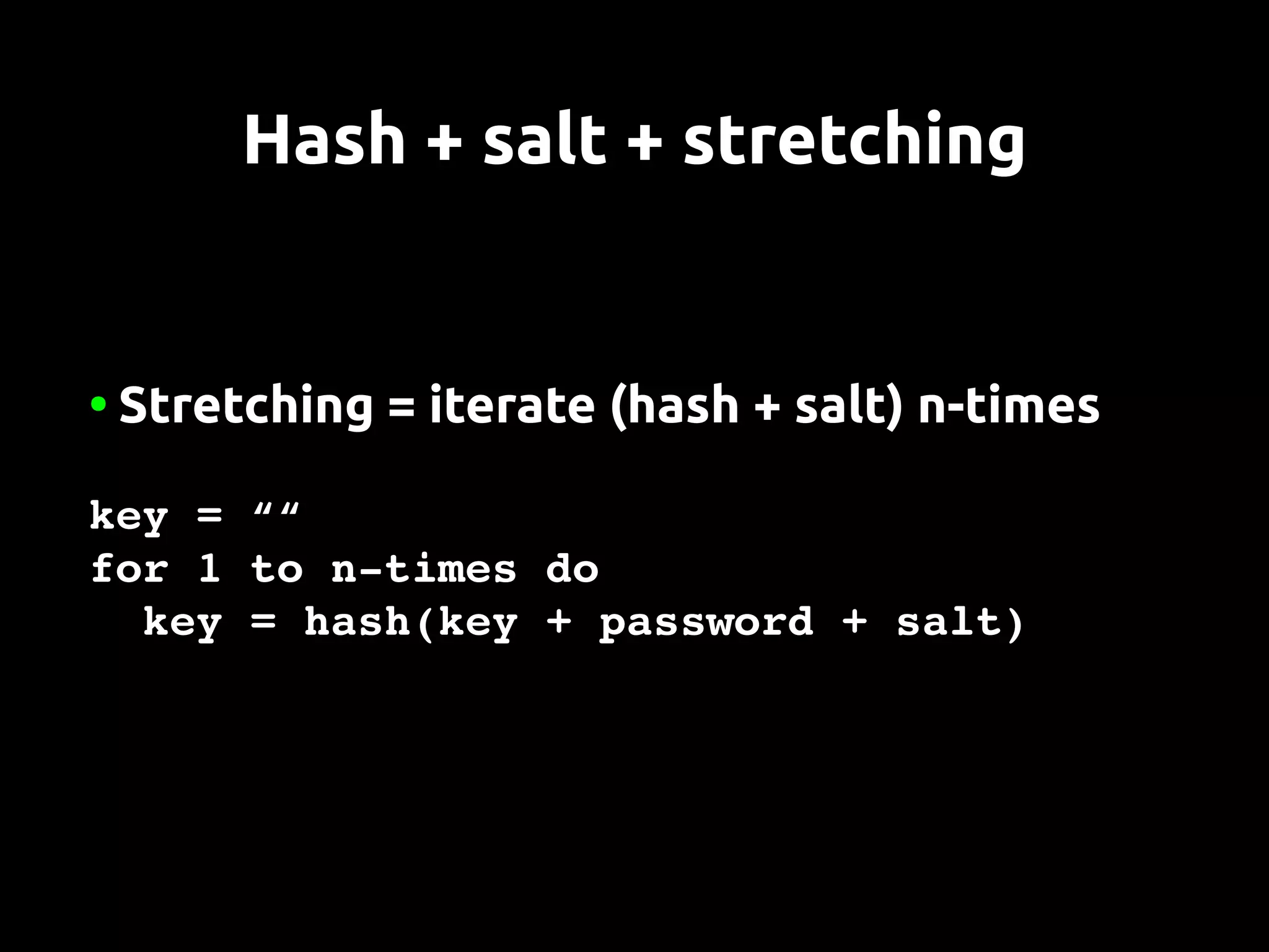 Hash + salt + stretching


●   Stretching = iterate (hash + salt) n-times

key = ““
for 1 to n­times do
  key = hash(key + password + salt)
 