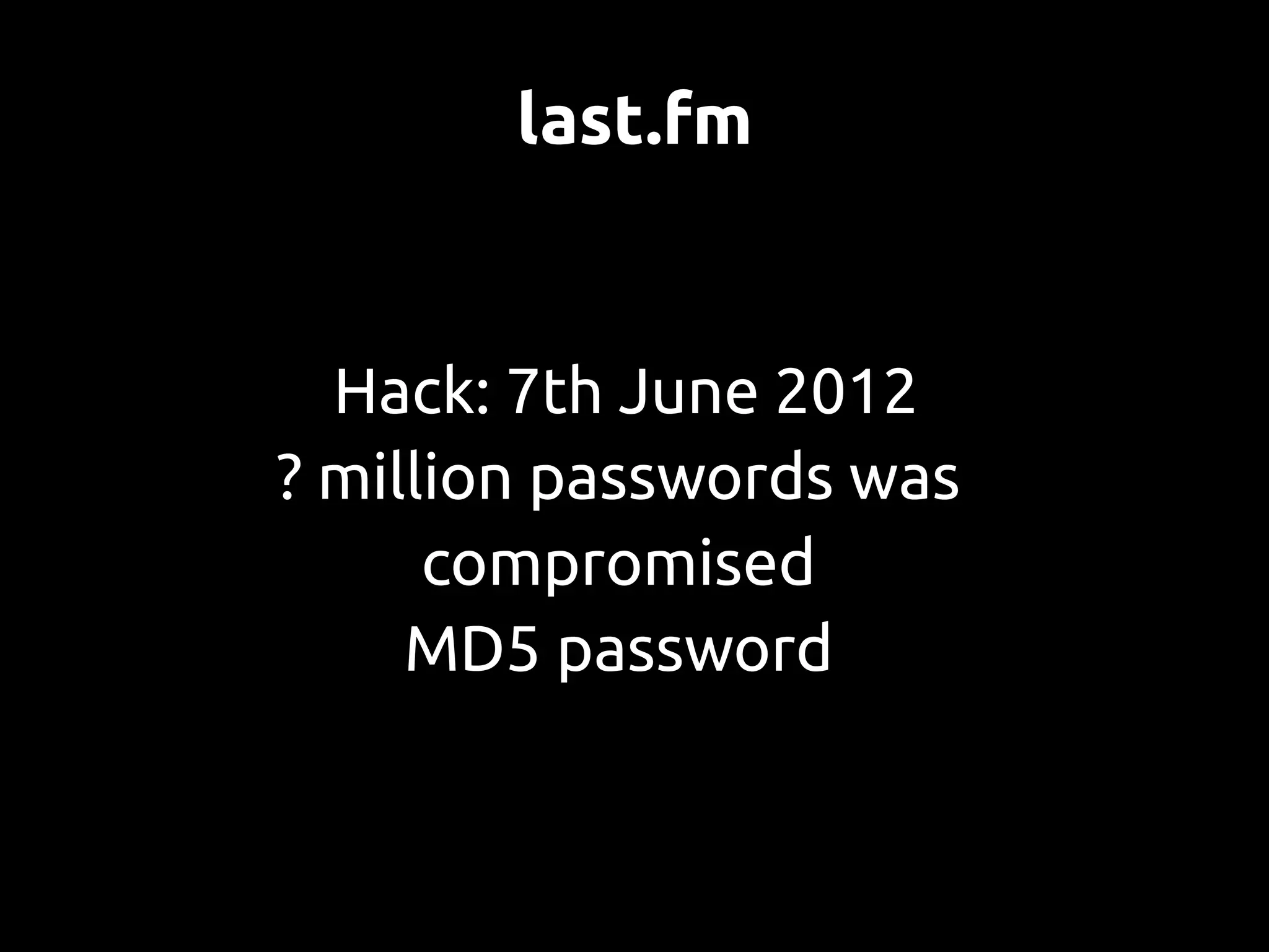 last.fm


  Hack: 7th June 2012
? million passwords was
      compromised
     MD5 password
 