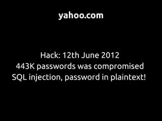 yahoo.com



        Hack: 12th June 2012
 443K passwords was compromised
SQL injection, password in plaintext!
 