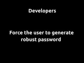 Developers



Force the user to generate
    robust password
 