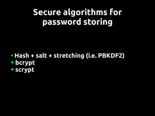 Secure algorithms for
         password storing


●Hash + salt + stretching (i.e. PBKDF2)
● bcrypt
● scrypt
 