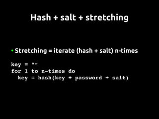 Hash + salt + stretching


●   Stretching = iterate (hash + salt) n-times

key = ““
for 1 to n­times do
  key = hash(key + password + salt)
 