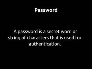 Password



   A password is a secret word or
string of characters that is used for
           authentication.
 