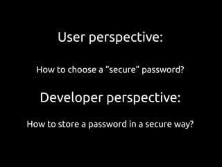 User perspective:

  How to choose a “secure” password?


   Developer perspective:
How to store a password in a secure way?
 
