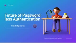 Presentation by DhineshSunder Ganapathi
Future of Password
less Authentication
Knowledge series
Security tips
 