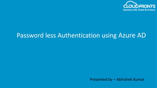 Password less Authentication using Azure AD
Presented by – Abhishek Kumar
 