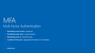 • Something user knows– password
• Something user have– security tokens
• Something user is– biometric scan
• Location of the user– geographical location or coordinates
• …….
• …….
• and so on
 