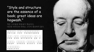 Vladimir
"Style and structure
are the essence of a
book; great ideas are
hogwash."
책은 스타일과 짜임새가 핵심이다;
대단한 아이디어 따위는 그다지 중요하지 않다.
 