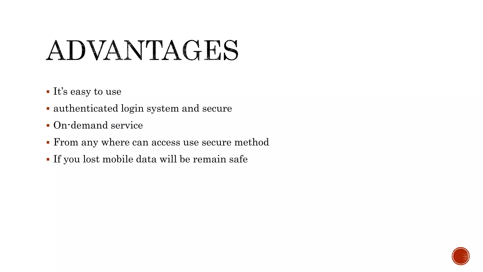  It’s easy to use
 authenticated login system and secure
 On-demand service
 From any where can access use secure method
 If you lost mobile data will be remain safe
 