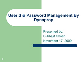 Userid & Password Management By Dynaprop Presented by: Subhajit Ghosh November 17, 2009 