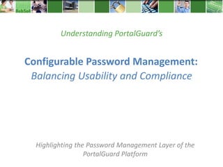 Understanding PortalGuard’s


Configurable Password Management:
 Balancing Usability and Compliance




  Highlighting the Password Management Layer of the
                  PortalGuard Platform
 