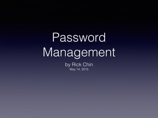Password
Management
by Rick Chin
May 14, 2015
 