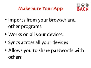 Make Sure Your App
• Imports from your browser and
other programs
• Works on all your devices
• Syncs across all your devices
• Allows you to share passwords with
others
 
