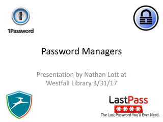 Password Managers
Presentation by Nathan Lott at
Westfall Library 3/31/17
 