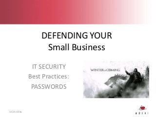 DEFENDING YOUR
Small Business
IT SECURITY
Best Practices:
PASSWORDS
10/27/2016
 