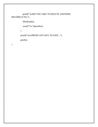 printf("ntDO YOU LIKE TO DELETE ANOTHER
RECORD.(Y/N):");
fflush(stdin);
scanf("%c",&another);
}
printf("nntPRESS ANY KEY TO EXIT...");
getch();
}
 