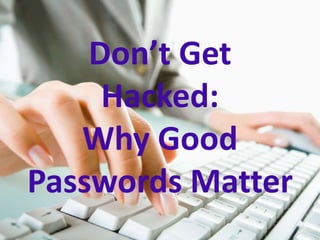 Don’t Get
Hacked:
Why Good
Passwords Matter

 