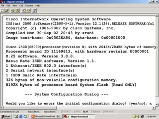 Cisco Internetwork Operating System Software
IOS(tm) 2500 Software(C2500-P-L),Version 12.1(24),RELEASE SOFTWARE(fc1

Copyright (c) 1986-2002 by cisco Systems, Inc.
Compiled Mon 30-Sep-02 20:43 by srani
Image text-base: 0x0302EA54, data-base: 0x00001000
Cisco 2500(68030)processor(revision N) with 2048K/2048K bytes of memory.

Processor board ID 11169613, with hardware revision 00000001
X.25 software, Version 3.0.0.
Basic Rate ISDN software, Version 1.1.
1 Ethernet/IEEE 802.3 interface(s)
2 Serial network interface(s)
1 ISDN Basic Rate interface(s)
32K bytes of non-volatile configuration memory.
8192K bytes of processor board System flash (Read ONLY)
--- System Configuration Dialog --Would you like to enter the initial configuration dialog? [yes/no]: n

21

 