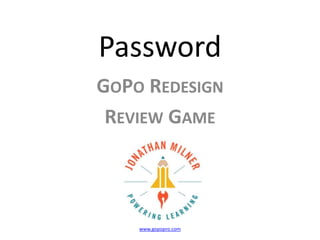 Password
GOPO REDESIGN
REVIEW GAME
www.gopopro.com
 