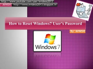 By: AVNISH
http://www.youtube.com/user/evideos2013
http://www.evideos2013.blogspot.inAVNISH
How to Reset Windows7 User’s Password
 