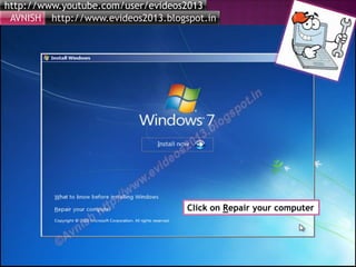 http://www.youtube.com/user/evideos2013
http://www.evideos2013.blogspot.inAVNISH
Click on Repair your computer
 