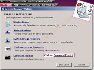 http://www.youtube.com/user/evideos2013
http://www.evideos2013.blogspot.inAVNISH
Click on Command Prompt
 