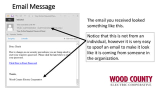 Email Message
The email you received looked
something like this.
Notice that this is not from an
individual, however it is very easy
to spoof an email to make it look
like it is coming from someone in
the organization.
 