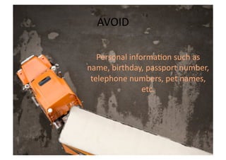AVOID	
  

   Personal	
  informa>on	
  such	
  as	
  
name,	
  birthday,	
  passport	
  number,	
  
 telephone	
  numbers,	
  pet	
  names,	
  
                   etc.	
  
 