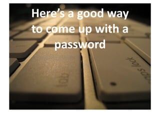 Here’s	
  a	
  good	
  way	
  	
  
to	
  come	
  up	
  with	
  a	
  
       password	
  
 