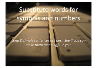 Subs>tute	
  words	
  for	
  
     symbols	
  and	
  numbers	
  

Long	
  &	
  simple	
  sentences	
  are	
  best.	
  See	
  if	
  you	
  can	
  
               make	
  them	
  meaningful	
  2	
  you.	
  
 