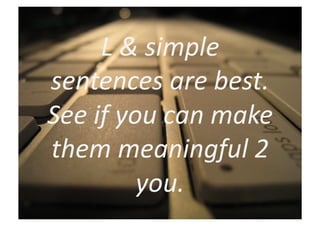 L	
  &	
  simple	
  
sentences	
  are	
  best.	
  
See	
  if	
  you	
  can	
  make	
  
them	
  meaningful	
  2	
  
               you.	
  
 