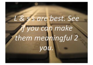 L	
  &	
  s	
  s	
  are	
  best.	
  See	
  
     if	
  you	
  can	
  make	
  
them	
  meaningful	
  2	
  
                     you.	
  
 
