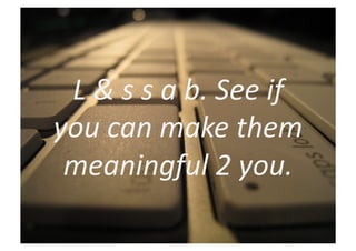 L	
  &	
  s	
  s	
  a	
  b.	
  See	
  if	
  
you	
  can	
  make	
  them	
  
 meaningful	
  2	
  you.	
  
 
