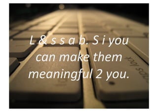 L	
  &	
  s	
  s	
  a	
  b.	
  S	
  i	
  you	
  
  can	
  make	
  them	
  
meaningful	
  2	
  you.	
  
 