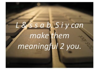 L	
  &	
  s	
  s	
  a	
  b.	
  S	
  i	
  y	
  can	
  
          make	
  them	
  
 meaningful	
  2	
  you.	
  
 