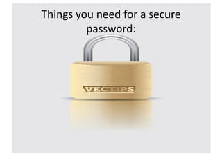 Things	
  you	
  need	
  for	
  a	
  secure	
  
            password:	
  
 