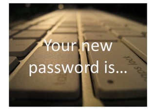 Your	
  new	
  
password	
  is…	
  
 