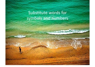 Subs>tute	
  words	
  for	
  	
  
symbols	
  and	
  numbers	
  
 